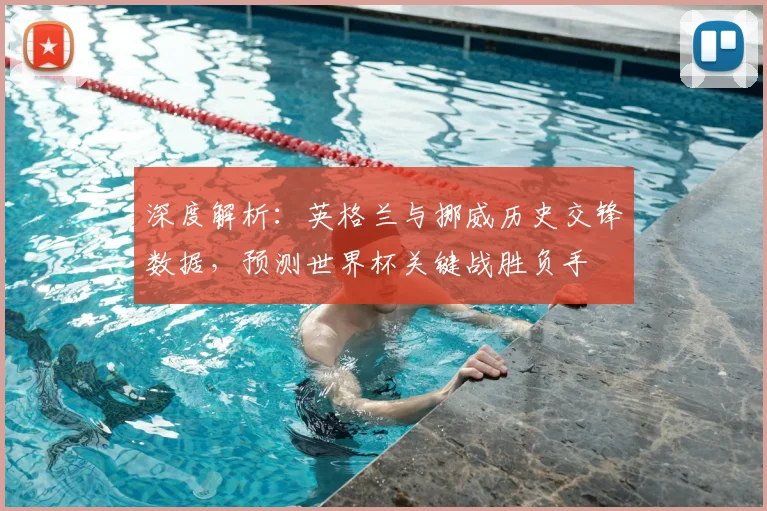 深度解析：英格兰与挪威历史交锋数据，预测世界杯关键战胜负手
