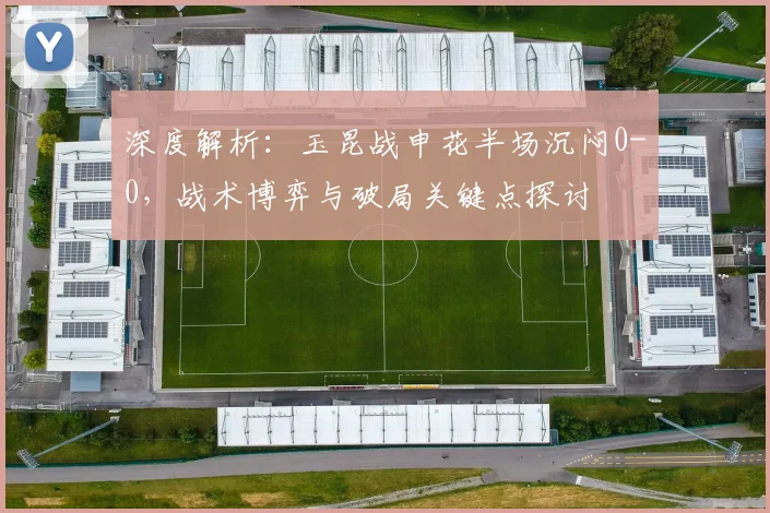 深度解析：玉昆战申花半场沉闷0-0，战术博弈与破局关键点探讨