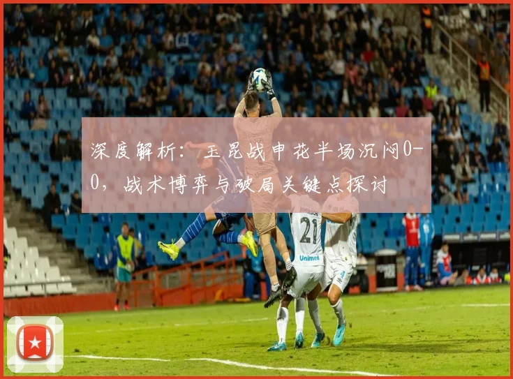 深度解析：玉昆战申花半场沉闷0-0，战术博弈与破局关键点探讨