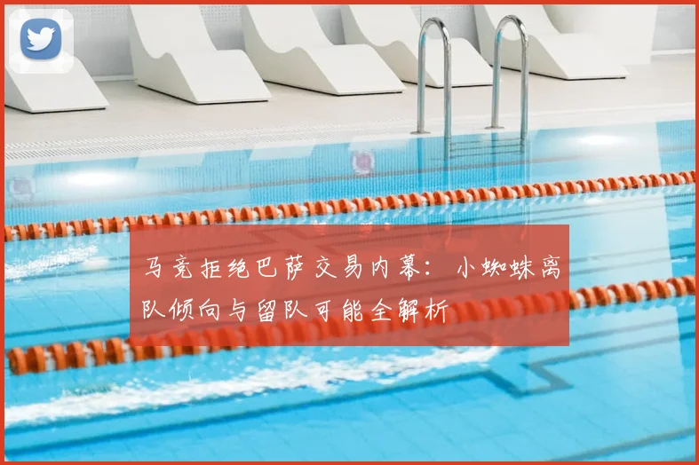 马竞拒绝巴萨交易内幕：小蜘蛛离队倾向与留队可能全解析