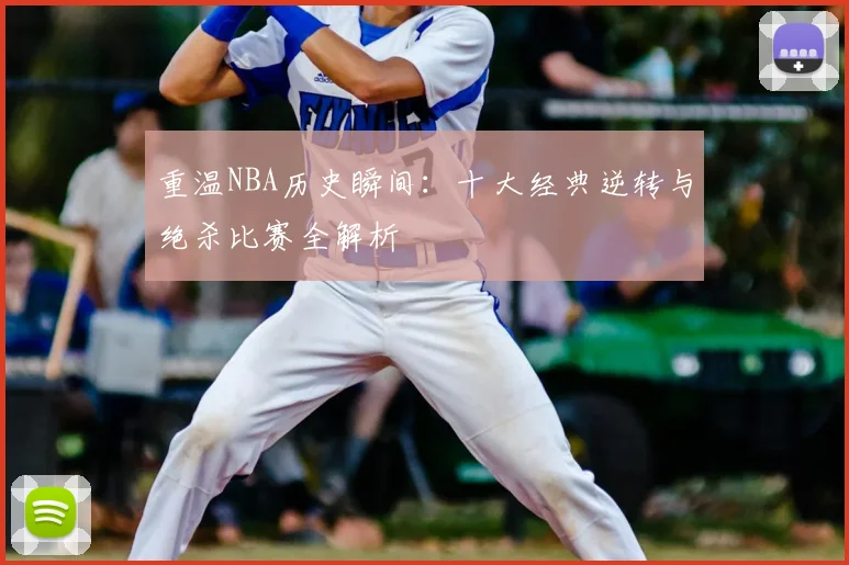 重温NBA历史瞬间：十大经典逆转与绝杀比赛全解析